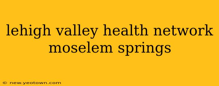 lehigh valley health network moselem springs