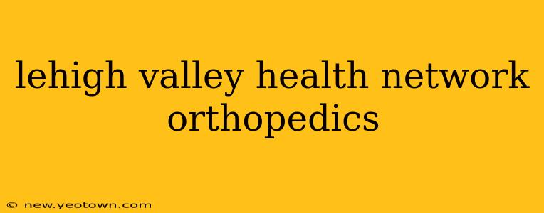lehigh valley health network orthopedics