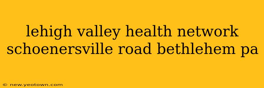 lehigh valley health network schoenersville road bethlehem pa