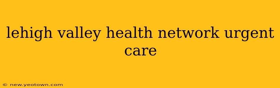 lehigh valley health network urgent care