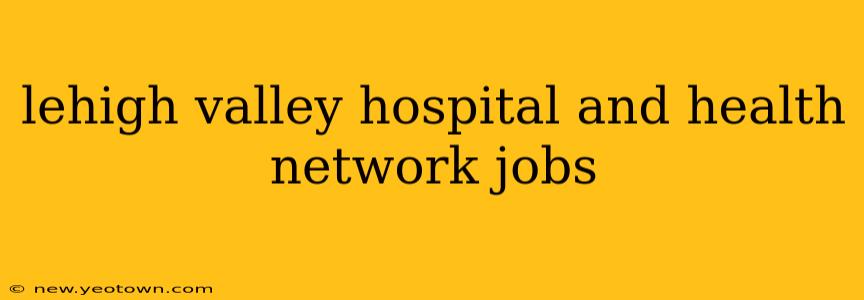lehigh valley hospital and health network jobs
