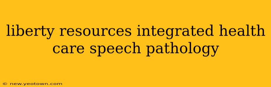 liberty resources integrated health care speech pathology