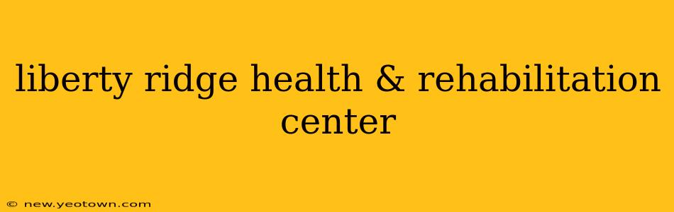 liberty ridge health & rehabilitation center
