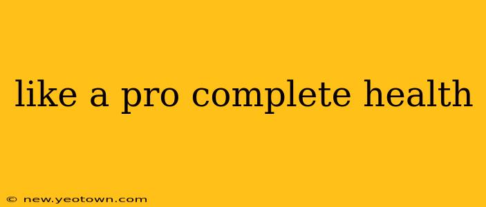 like a pro complete health