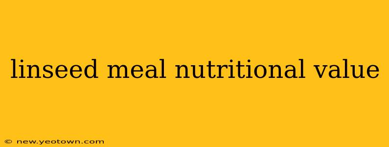 linseed meal nutritional value