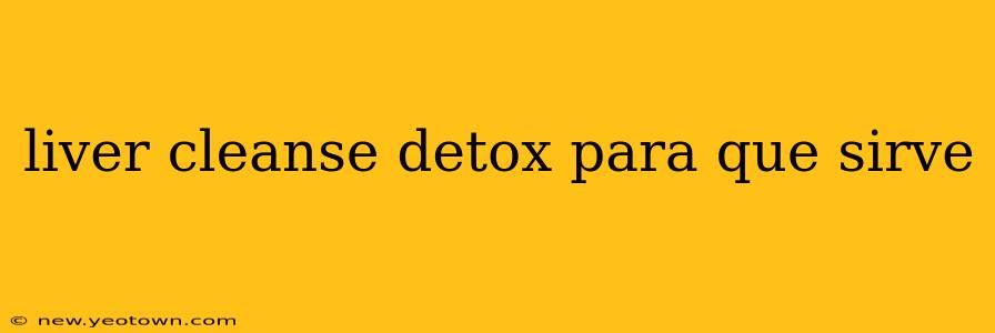 liver cleanse detox para que sirve