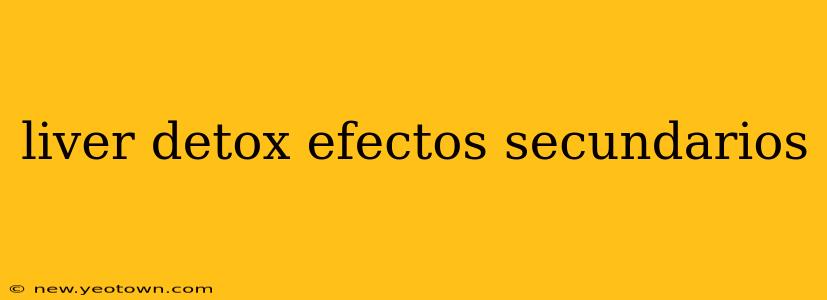 liver detox efectos secundarios