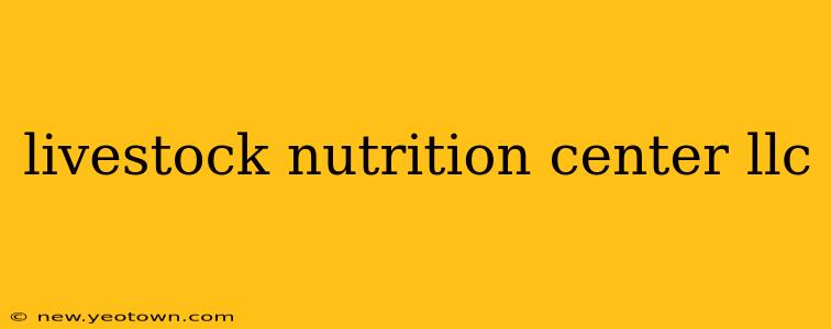 livestock nutrition center llc