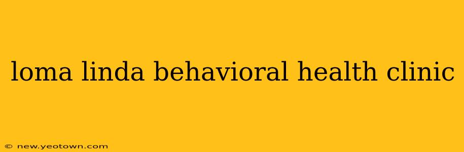loma linda behavioral health clinic