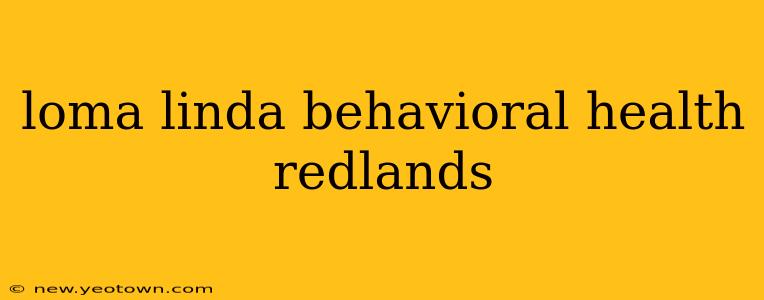 loma linda behavioral health redlands