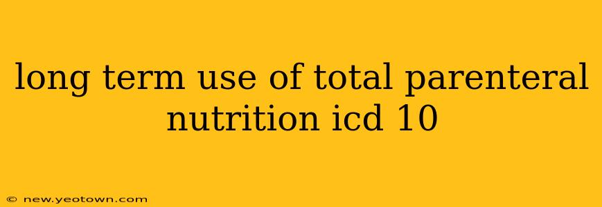 long term use of total parenteral nutrition icd 10