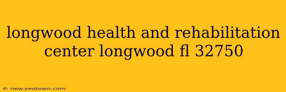 longwood health and rehabilitation center longwood fl 32750