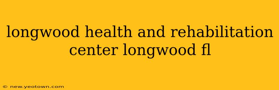 longwood health and rehabilitation center longwood fl