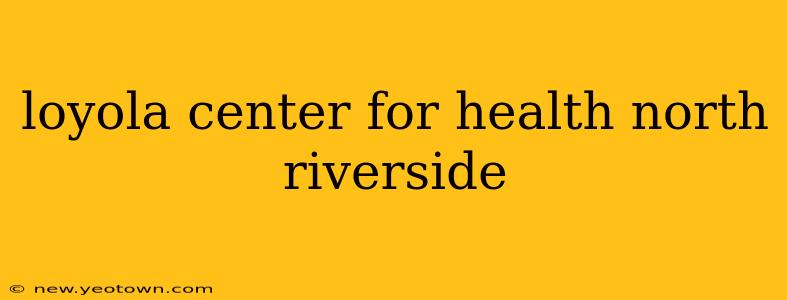 loyola center for health north riverside