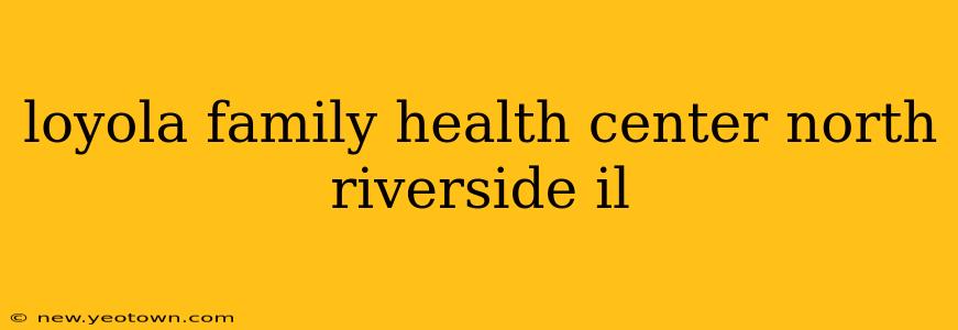 loyola family health center north riverside il