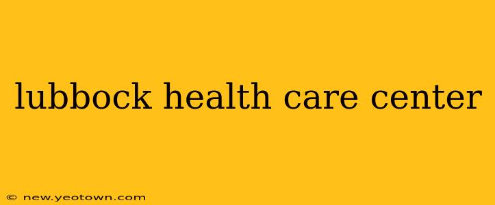 lubbock health care center