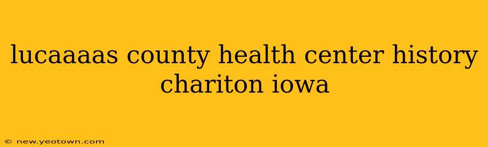 lucaaaas county health center history chariton iowa