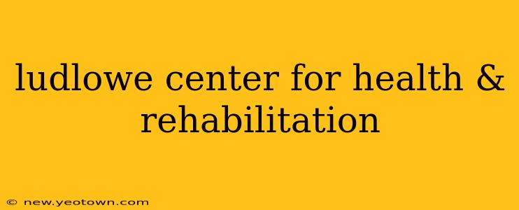 ludlowe center for health & rehabilitation