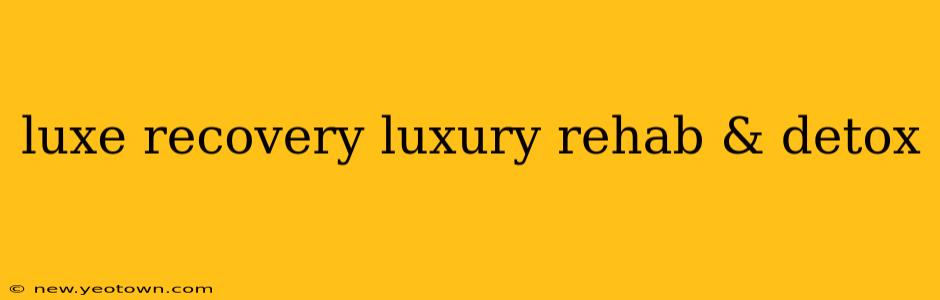 luxe recovery luxury rehab & detox