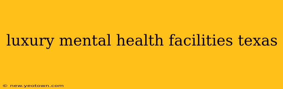 luxury mental health facilities texas