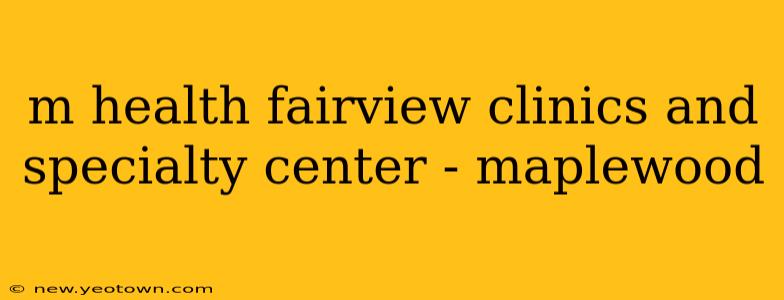 m health fairview clinics and specialty center - maplewood
