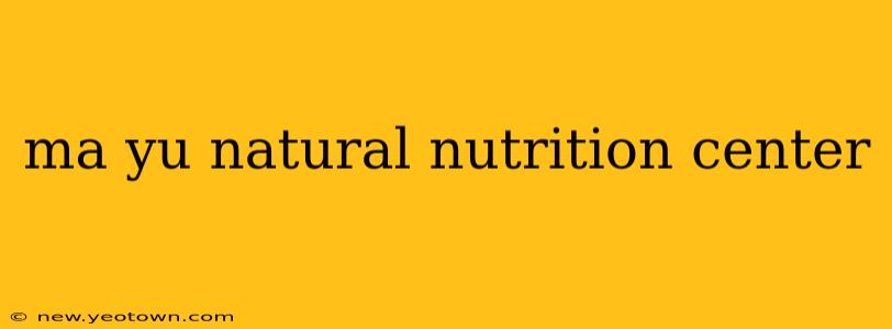 ma yu natural nutrition center