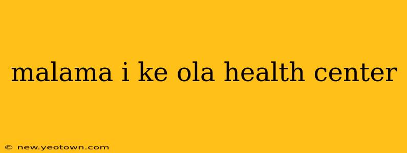 malama i ke ola health center