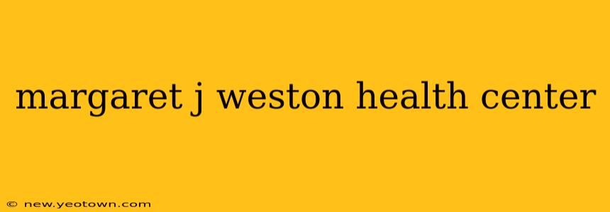 margaret j weston health center