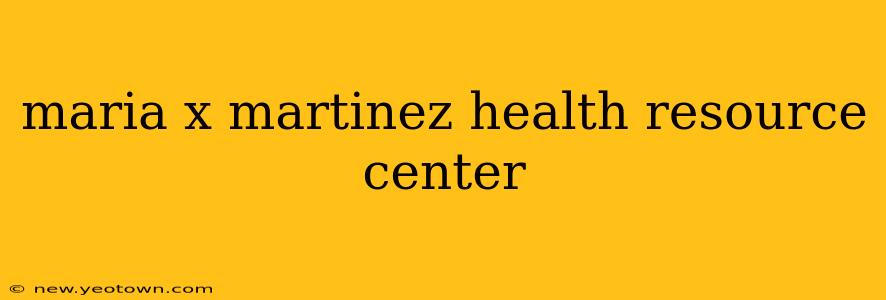 maria x martinez health resource center