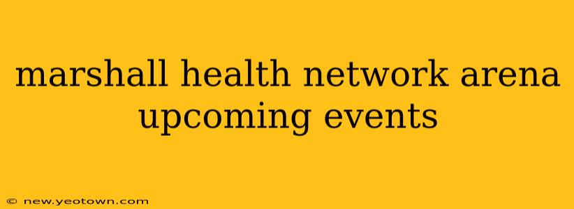 marshall health network arena upcoming events