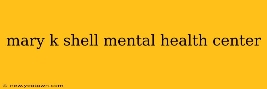 mary k shell mental health center