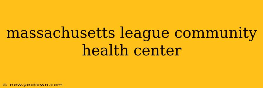 massachusetts league community health center
