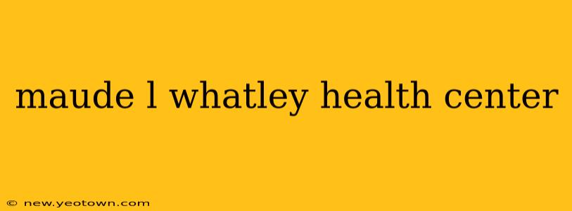 maude l whatley health center
