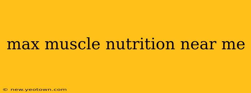 max muscle nutrition near me
