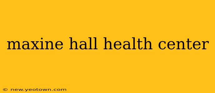 maxine hall health center