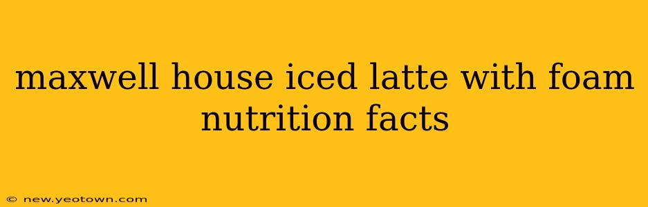 maxwell house iced latte with foam nutrition facts