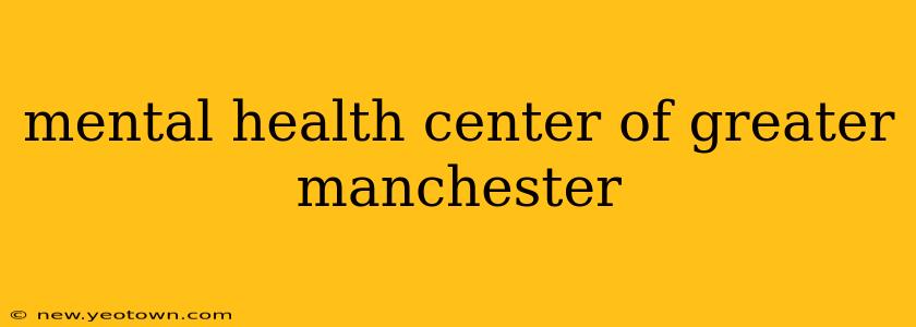 mental health center of greater manchester