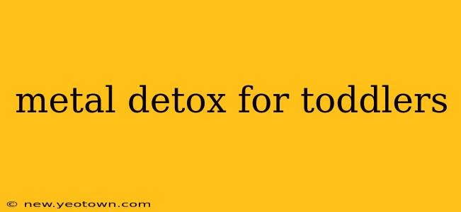 metal detox for toddlers