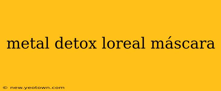 metal detox loreal máscara