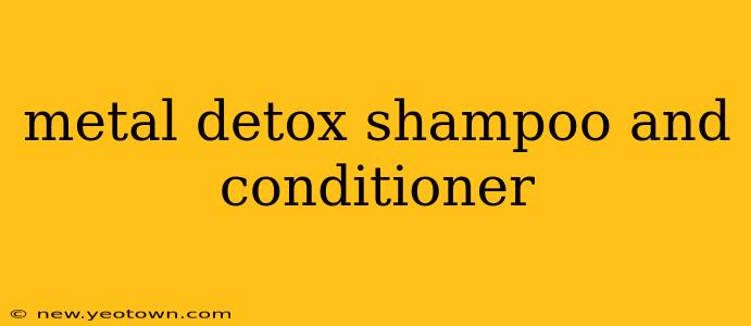 metal detox shampoo and conditioner