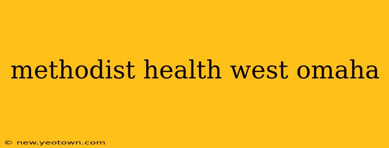 methodist health west omaha