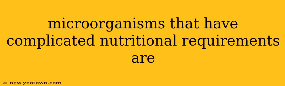 microorganisms that have complicated nutritional requirements are