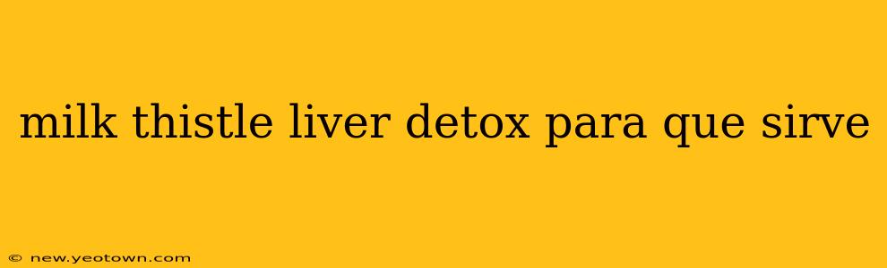 milk thistle liver detox para que sirve