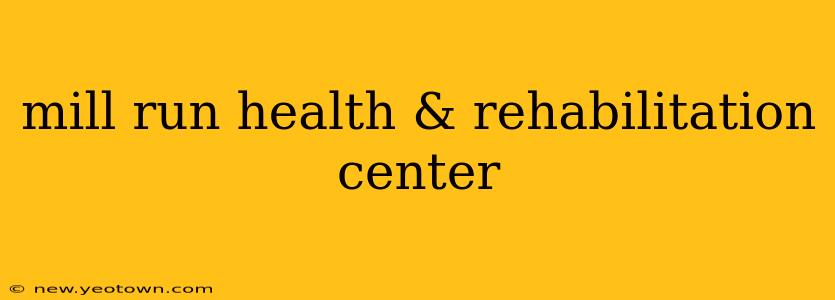 mill run health & rehabilitation center