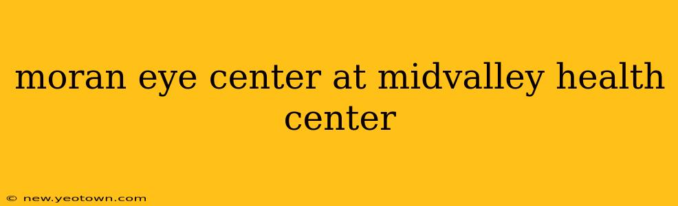 moran eye center at midvalley health center