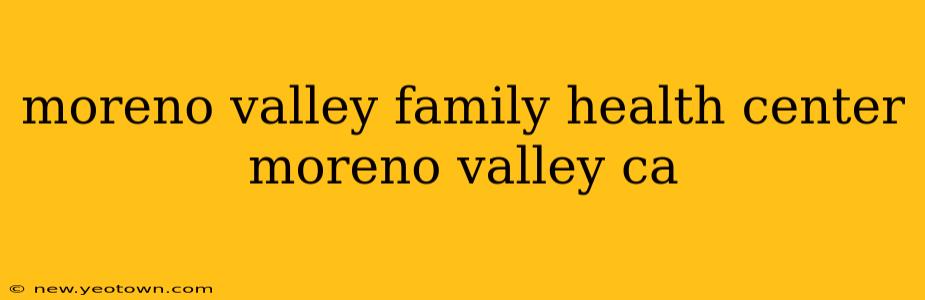 moreno valley family health center moreno valley ca