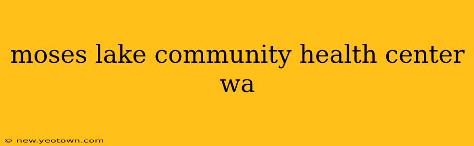 moses lake community health center wa