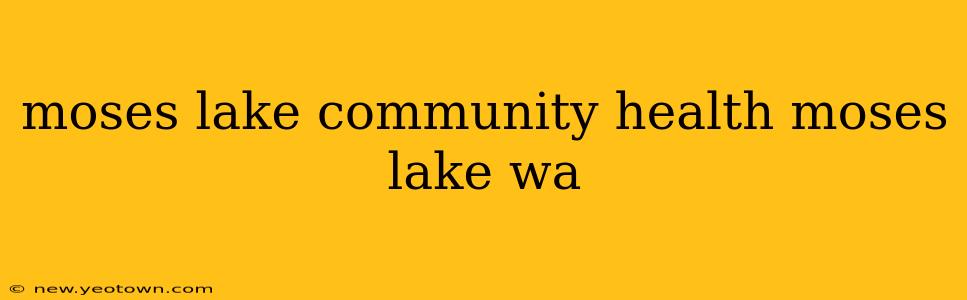 moses lake community health moses lake wa