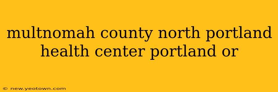 multnomah county north portland health center portland or
