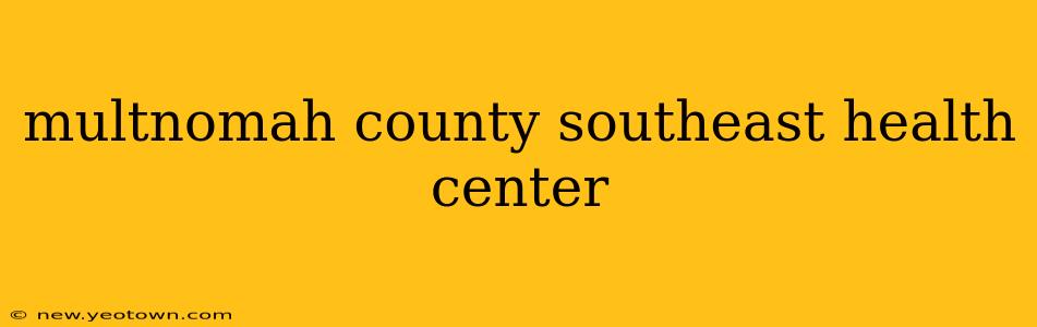 multnomah county southeast health center
